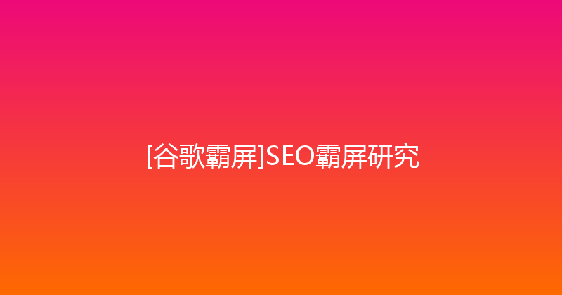 [谷歌霸屏]SEO霸屏研究 封面图