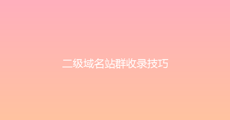 二级域名站群收录技巧 封面图