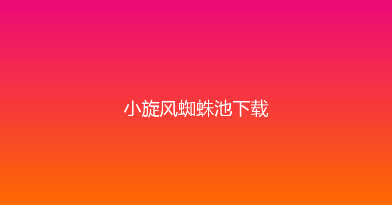 小旋风蜘蛛池下载 封面图