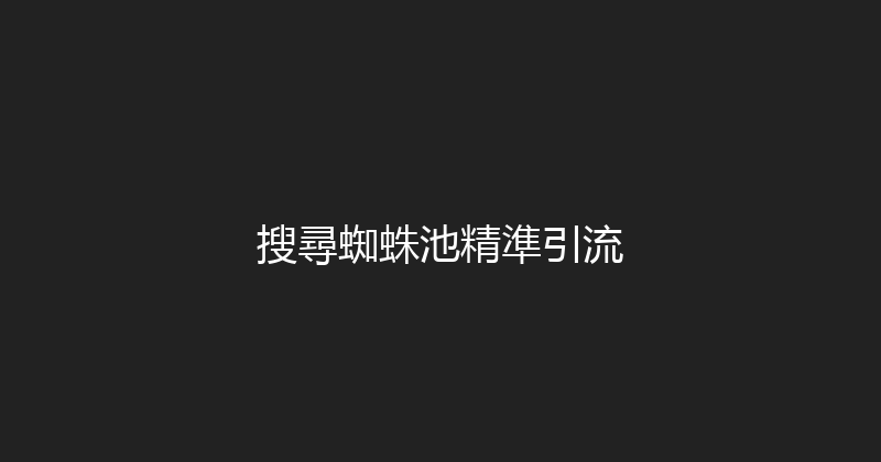 搜尋蜘蛛池精準引流 封面图