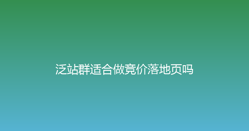 泛站群适合做竞价落地页吗 封面图