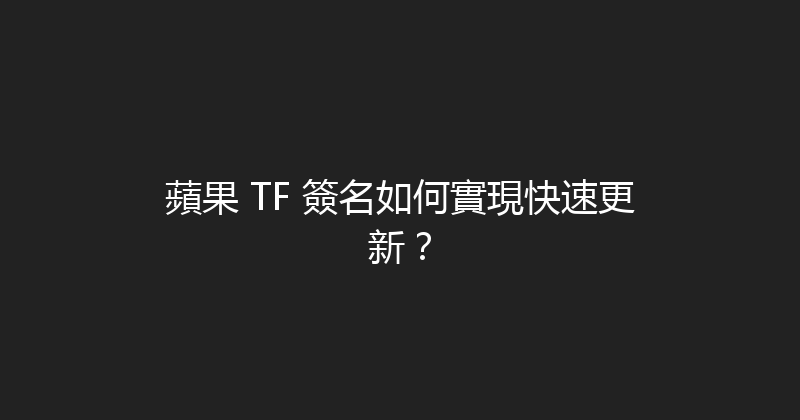 蘋果 TF 簽名如何實現快速更新？ 封面图