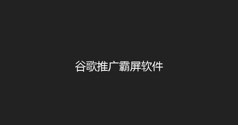 谷歌推广霸屏软件 封面图