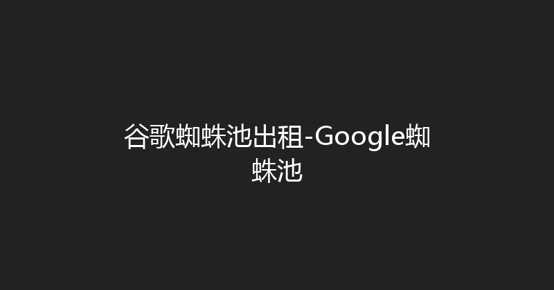 谷歌蜘蛛池出租-Google蜘蛛池 封面图