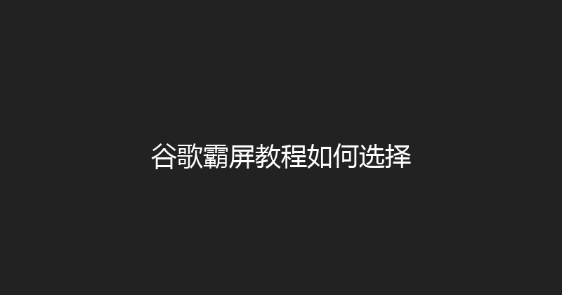 谷歌霸屏教程如何选择 封面图
