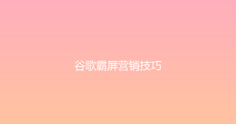 谷歌霸屏营销技巧 封面图