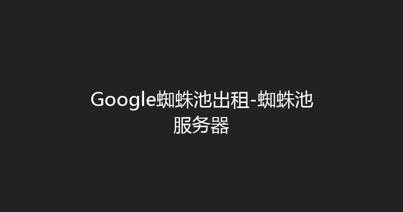 Google蜘蛛池出租-蜘蛛池服务器 封面图