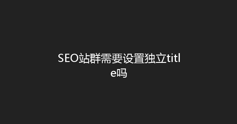 SEO站群需要设置独立title吗 封面图
