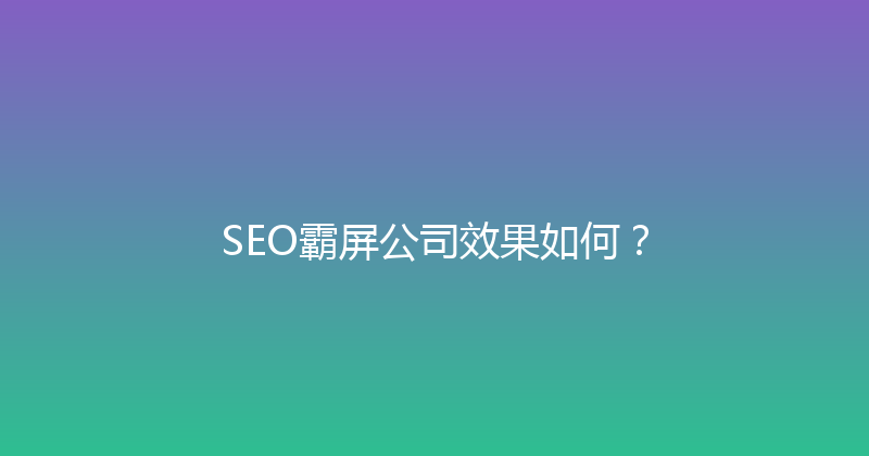 SEO霸屏公司效果如何？ 封面图