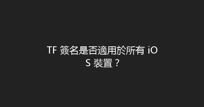 TF 簽名是否適用於所有 iOS 裝置？ 封面图