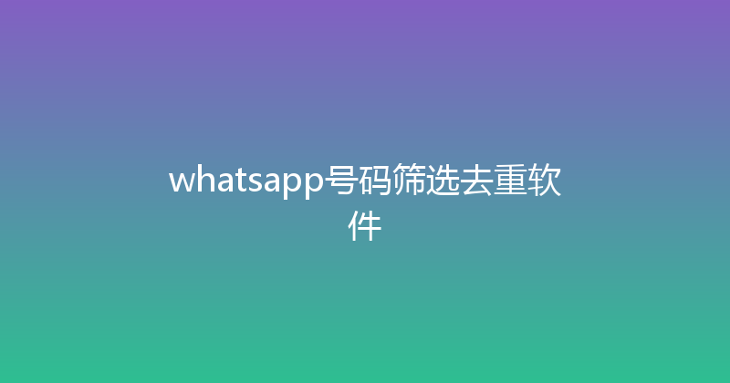 whatsapp号码筛选去重软件 封面图